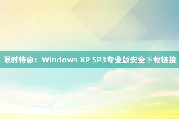 限时特惠：Windows XP SP3专业版安全下载链接